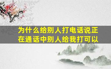 为什么给别人打电话说正在通话中别人给我打可以