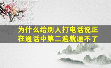 为什么给别人打电话说正在通话中第二遍就通不了