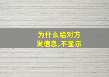 为什么给对方发信息,不显示