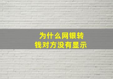 为什么网银转钱对方没有显示