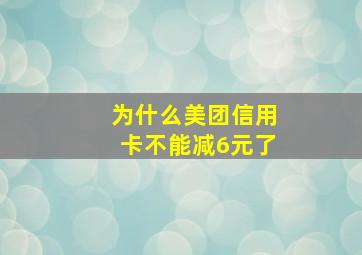 为什么美团信用卡不能减6元了