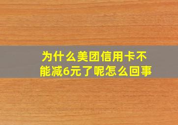 为什么美团信用卡不能减6元了呢怎么回事