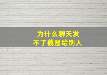 为什么聊天发不了截图给别人