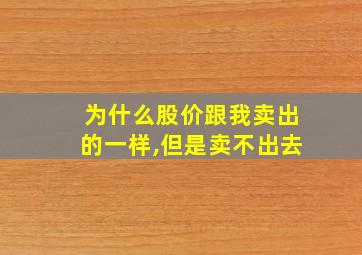 为什么股价跟我卖出的一样,但是卖不出去