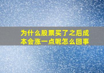 为什么股票买了之后成本会涨一点呢怎么回事