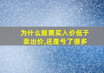 为什么股票买入价低于卖出价,还是亏了很多