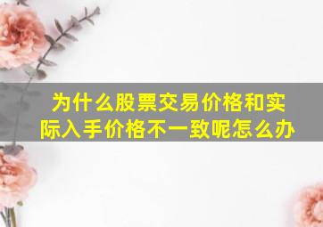 为什么股票交易价格和实际入手价格不一致呢怎么办