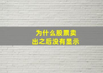 为什么股票卖出之后没有显示