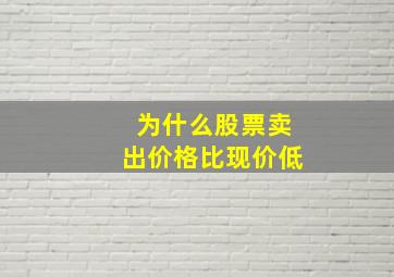 为什么股票卖出价格比现价低