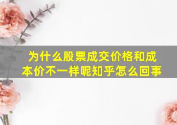 为什么股票成交价格和成本价不一样呢知乎怎么回事