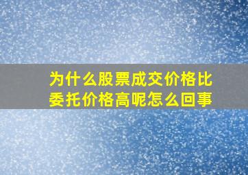 为什么股票成交价格比委托价格高呢怎么回事