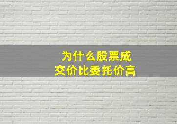 为什么股票成交价比委托价高