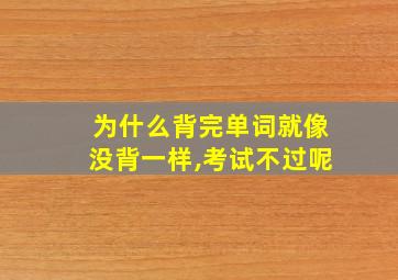 为什么背完单词就像没背一样,考试不过呢