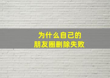 为什么自己的朋友圈删除失败