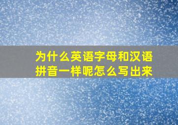 为什么英语字母和汉语拼音一样呢怎么写出来