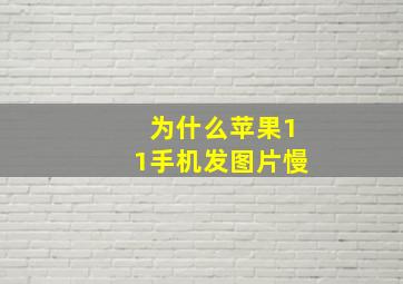 为什么苹果11手机发图片慢