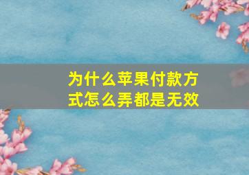 为什么苹果付款方式怎么弄都是无效