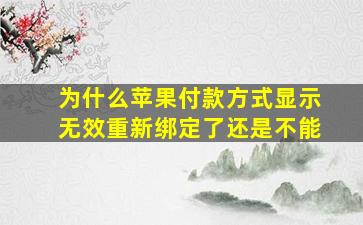 为什么苹果付款方式显示无效重新绑定了还是不能