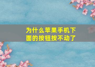 为什么苹果手机下面的按钮按不动了