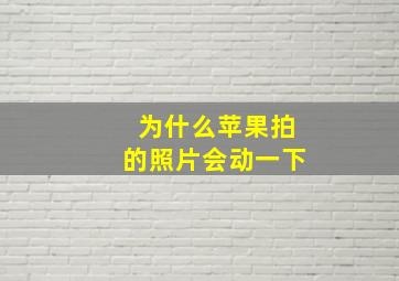 为什么苹果拍的照片会动一下