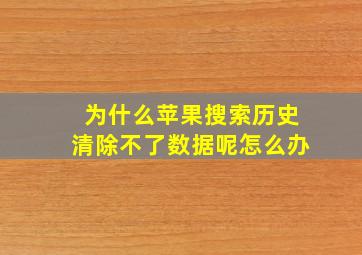 为什么苹果搜索历史清除不了数据呢怎么办