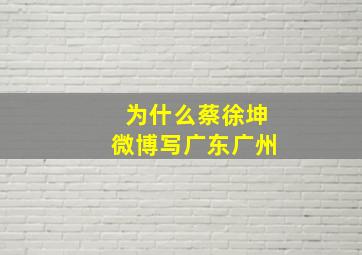 为什么蔡徐坤微博写广东广州