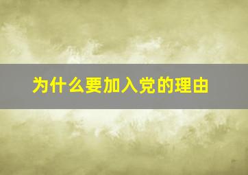 为什么要加入党的理由