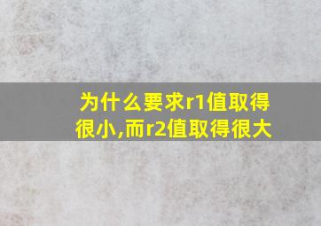 为什么要求r1值取得很小,而r2值取得很大