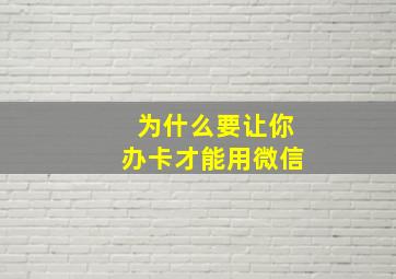 为什么要让你办卡才能用微信