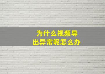 为什么视频导出异常呢怎么办