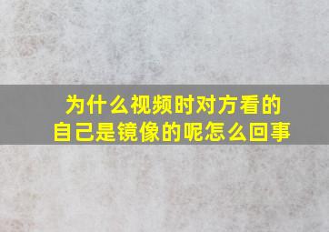 为什么视频时对方看的自己是镜像的呢怎么回事