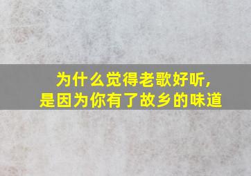 为什么觉得老歌好听,是因为你有了故乡的味道