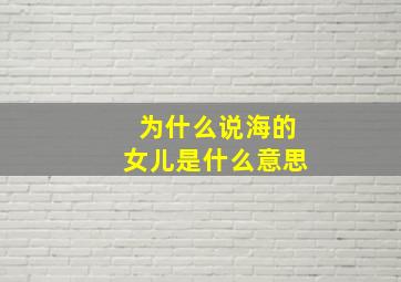 为什么说海的女儿是什么意思