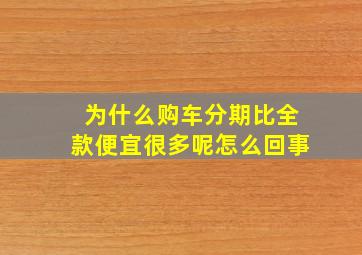 为什么购车分期比全款便宜很多呢怎么回事