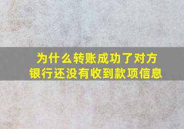 为什么转账成功了对方银行还没有收到款项信息