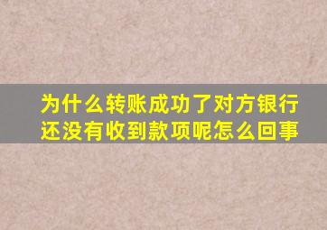 为什么转账成功了对方银行还没有收到款项呢怎么回事