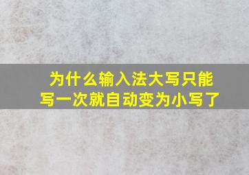 为什么输入法大写只能写一次就自动变为小写了