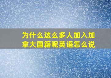 为什么这么多人加入加拿大国籍呢英语怎么说