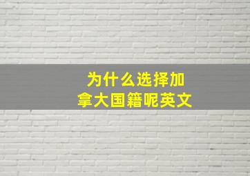 为什么选择加拿大国籍呢英文