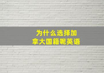 为什么选择加拿大国籍呢英语