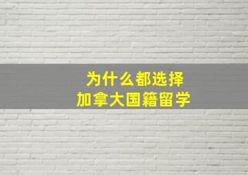 为什么都选择加拿大国籍留学