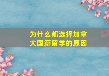 为什么都选择加拿大国籍留学的原因