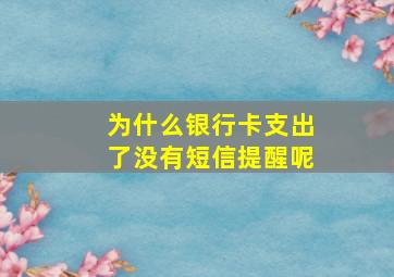 为什么银行卡支出了没有短信提醒呢