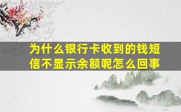 为什么银行卡收到的钱短信不显示余额呢怎么回事