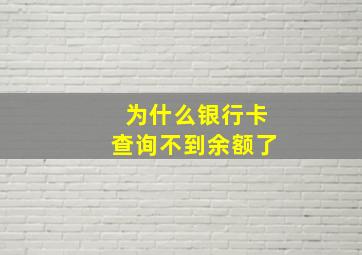 为什么银行卡查询不到余额了