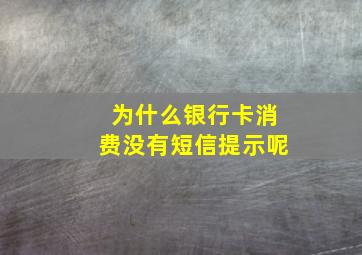 为什么银行卡消费没有短信提示呢