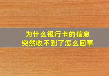 为什么银行卡的信息突然收不到了怎么回事