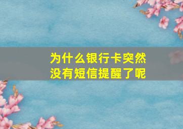 为什么银行卡突然没有短信提醒了呢