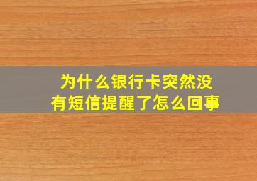 为什么银行卡突然没有短信提醒了怎么回事