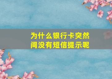 为什么银行卡突然间没有短信提示呢